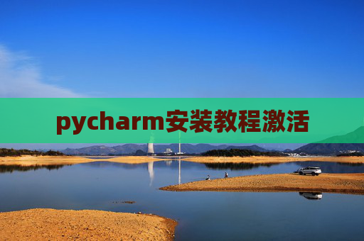 pycharm安装教程激活 pycharm安装教程激活